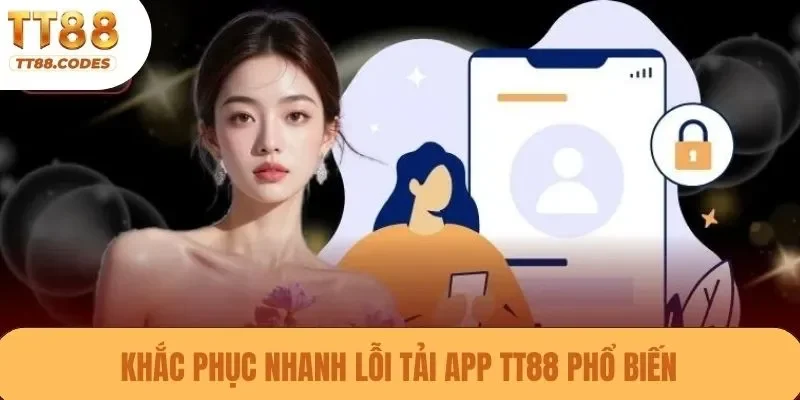Khắc phục nhanh lỗi tải app TT88 phổ biến